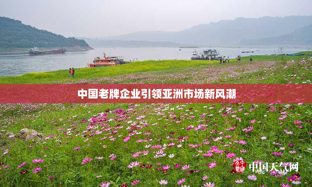 中国老牌企业引领亚洲市场新风潮