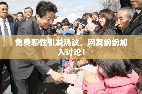 免费聊性引发热议，网友纷纷加入讨论！