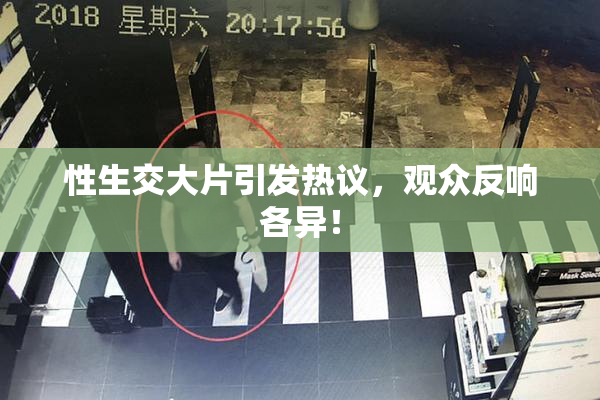 性生交大片引发热议，观众反响各异！
