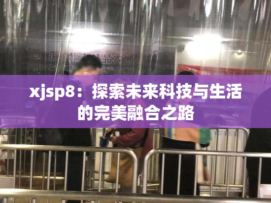 xjsp8：探索未来科技与生活的完美融合之路
