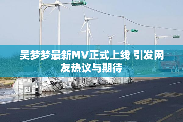 吴梦梦最新MV正式上线 引发网友热议与期待