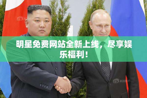 明星免费网站全新上线，尽享娱乐福利！
