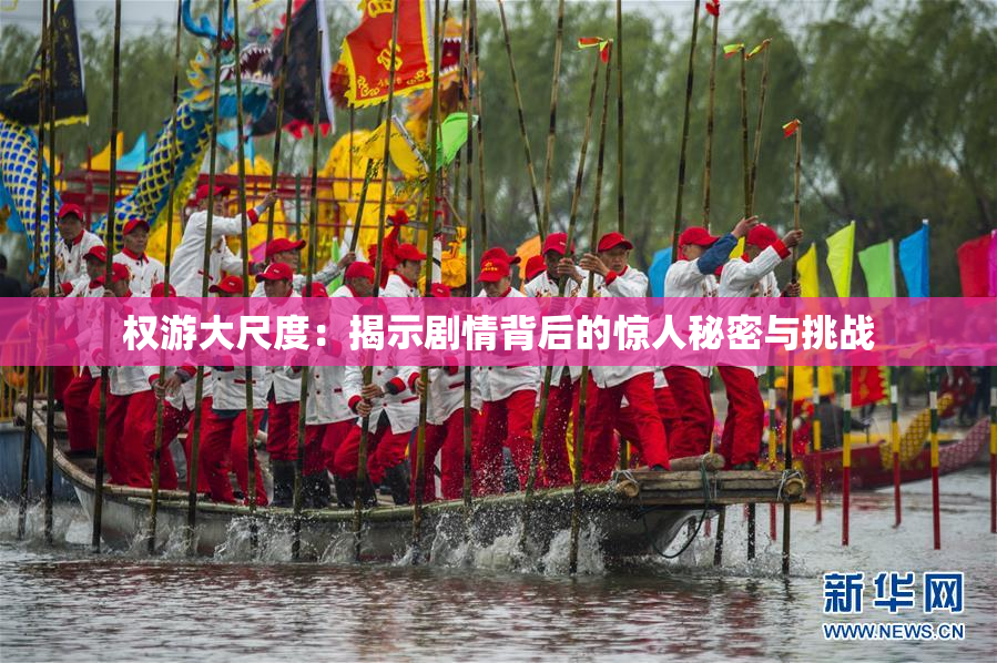 权游大尺度：揭示剧情背后的惊人秘密与挑战