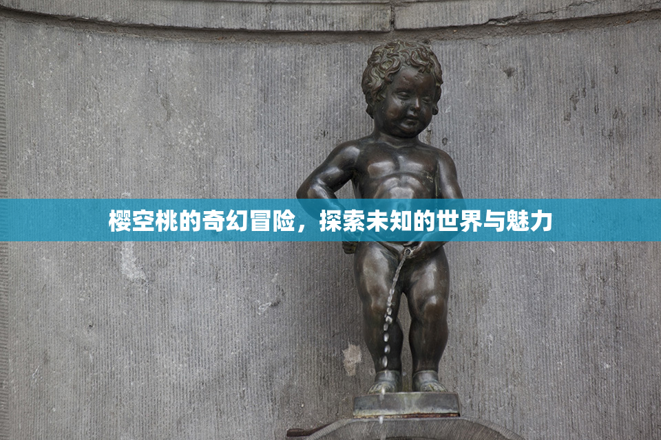 樱空桃的奇幻冒险，探索未知的世界与魅力