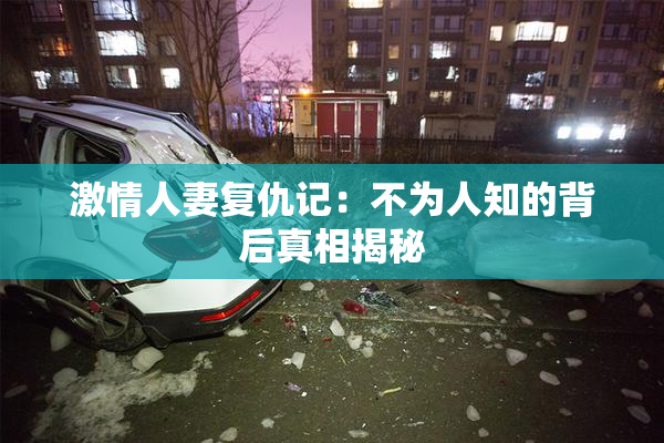 激情人妻复仇记：不为人知的背后真相揭秘