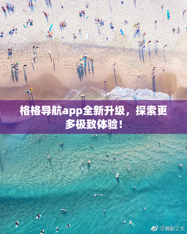 格格导航app全新升级，探索更多极致体验！