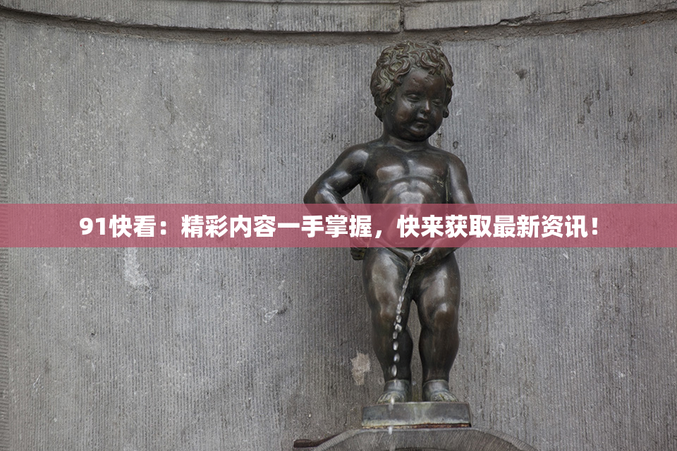 91快看：精彩内容一手掌握，快来获取最新资讯！