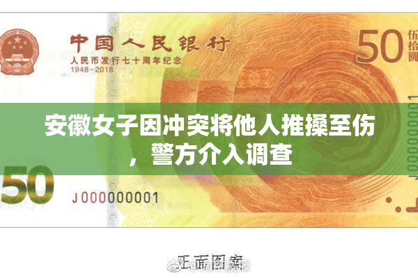安徽女子因冲突将他人推搡至伤，警方介入调查