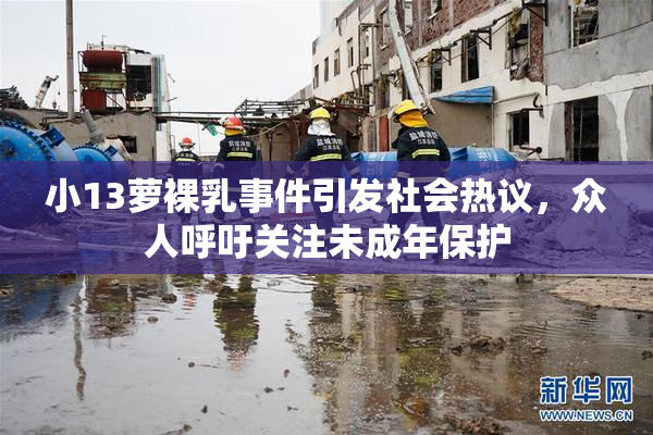 小13萝裸乳事件引发社会热议，众人呼吁关注未成年保护