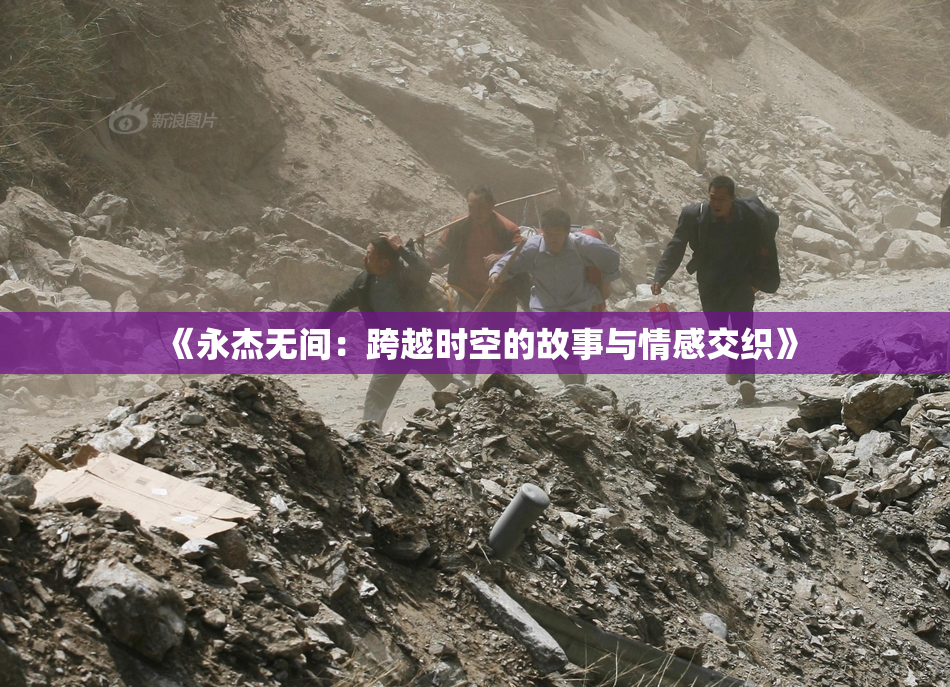 《永杰无间：跨越时空的故事与情感交织》