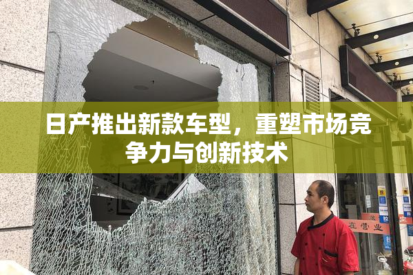 日产推出新款车型，重塑市场竞争力与创新技术