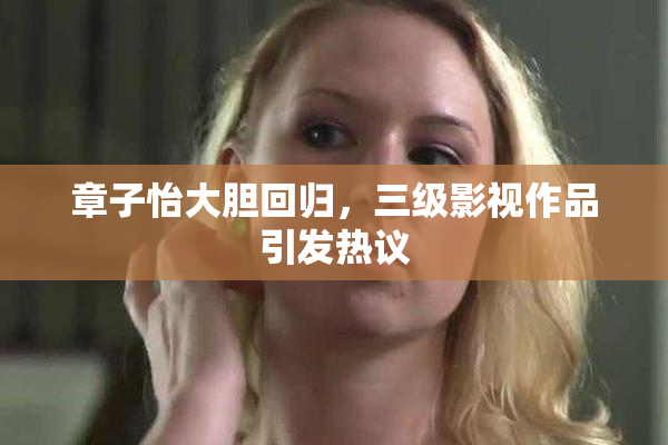 章子怡大胆回归，三级影视作品引发热议