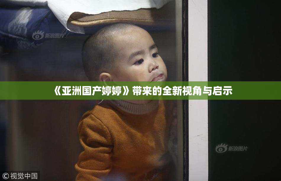 《亚洲国产婷婷》带来的全新视角与启示
