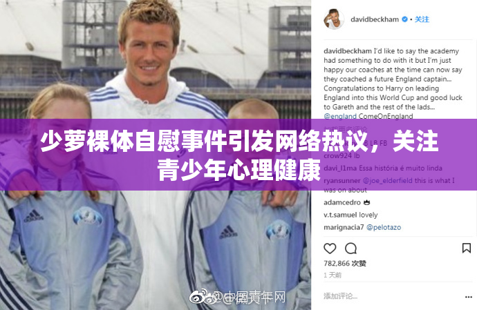 少萝裸体自慰事件引发网络热议，关注青少年心理健康