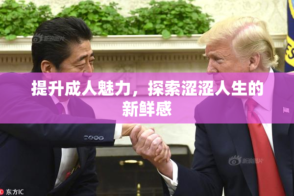 提升成人魅力，探索涩涩人生的新鲜感