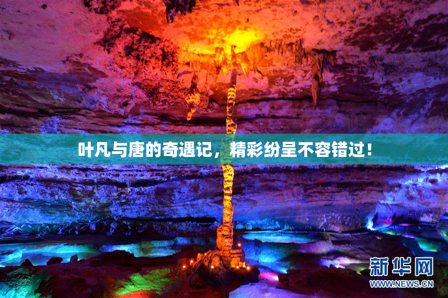 叶凡与唐的奇遇记，精彩纷呈不容错过！