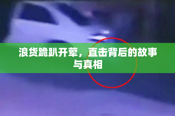 浪货跪趴开荤，直击背后的故事与真相