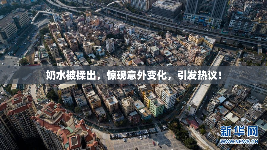 奶水被揉出，惊现意外变化，引发热议！