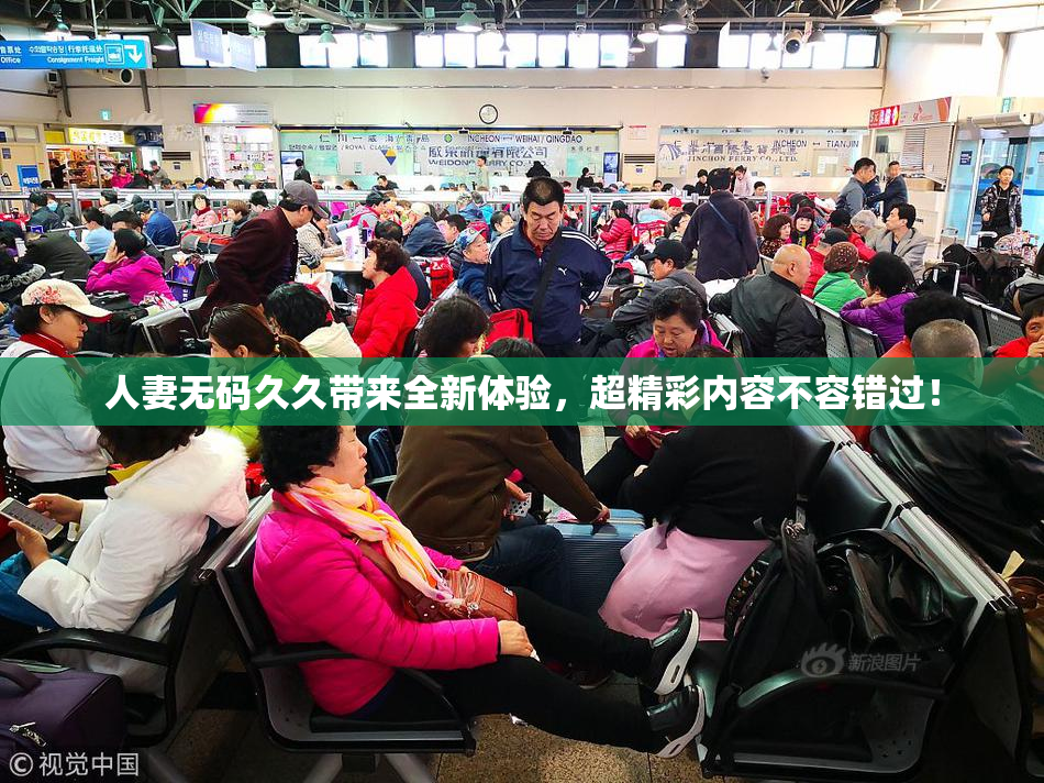 人妻无码久久带来全新体验，超精彩内容不容错过！