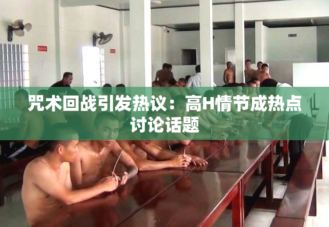 咒术回战引发热议：高H情节成热点讨论话题
