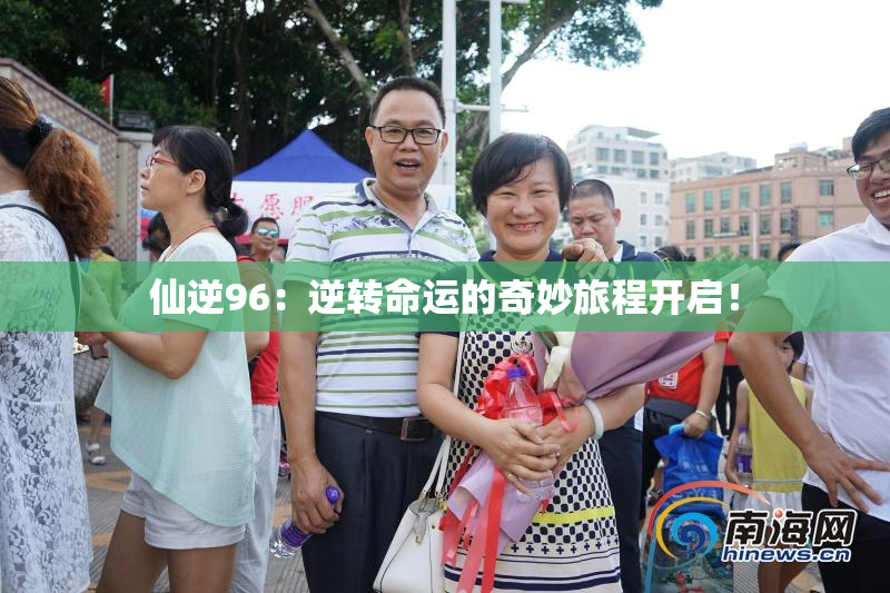 仙逆96：逆转命运的奇妙旅程开启！