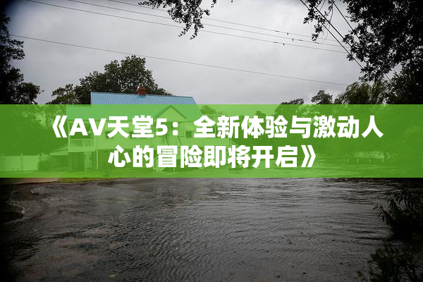 《A∨天堂5：全新体验与激动人心的冒险即将开启》