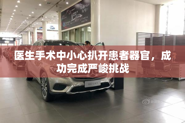 医生手术中小心扒开患者器官，成功完成严峻挑战