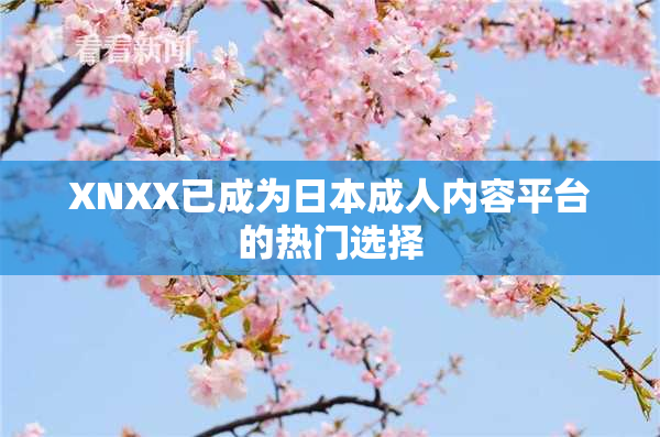 XNXX已成为日本成人内容平台的热门选择