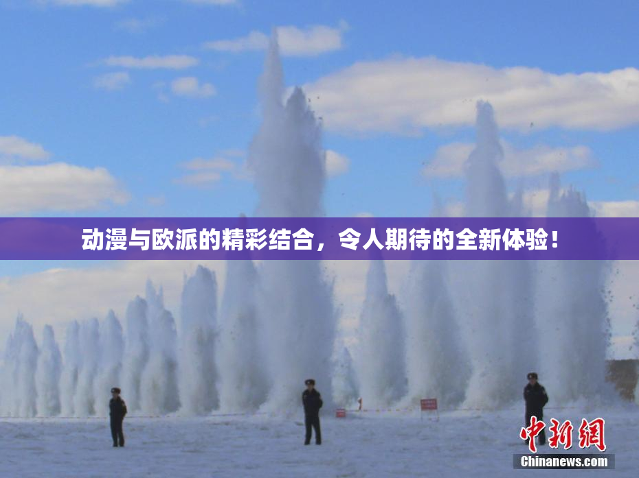 动漫与欧派的精彩结合，令人期待的全新体验！