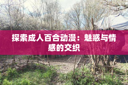探索成人百合动漫：魅惑与情感的交织