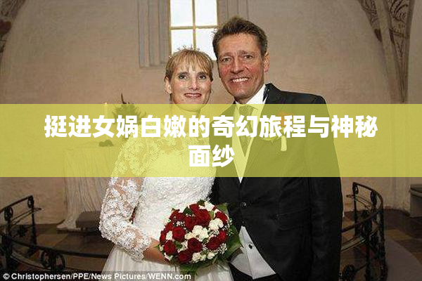挺进女娲白嫩的奇幻旅程与神秘面纱