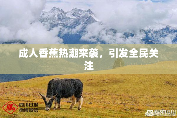 成人香蕉热潮来袭，引发全民关注