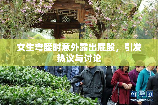 女生弯腰时意外露出屁股，引发热议与讨论