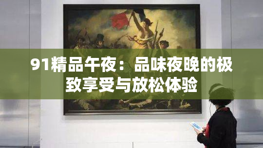 91精品午夜：品味夜晚的极致享受与放松体验