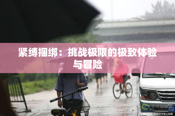 紧缚捆绑：挑战极限的极致体验与冒险