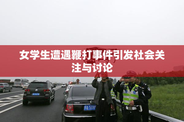 女学生遭遇鞭打事件引发社会关注与讨论