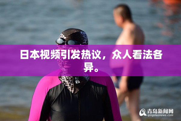 日本视频引发热议，众人看法各异。