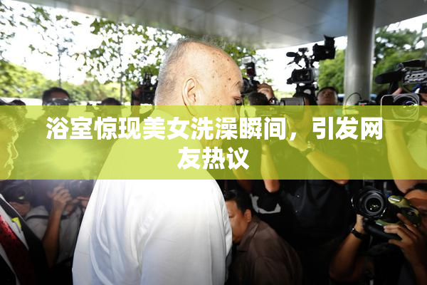 浴室惊现美女洗澡瞬间，引发网友热议