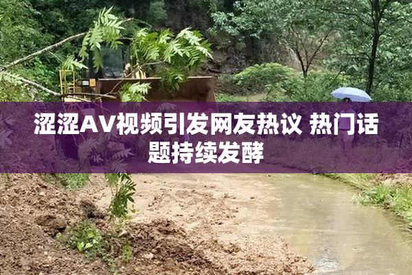 涩涩AV视频引发网友热议 热门话题持续发酵