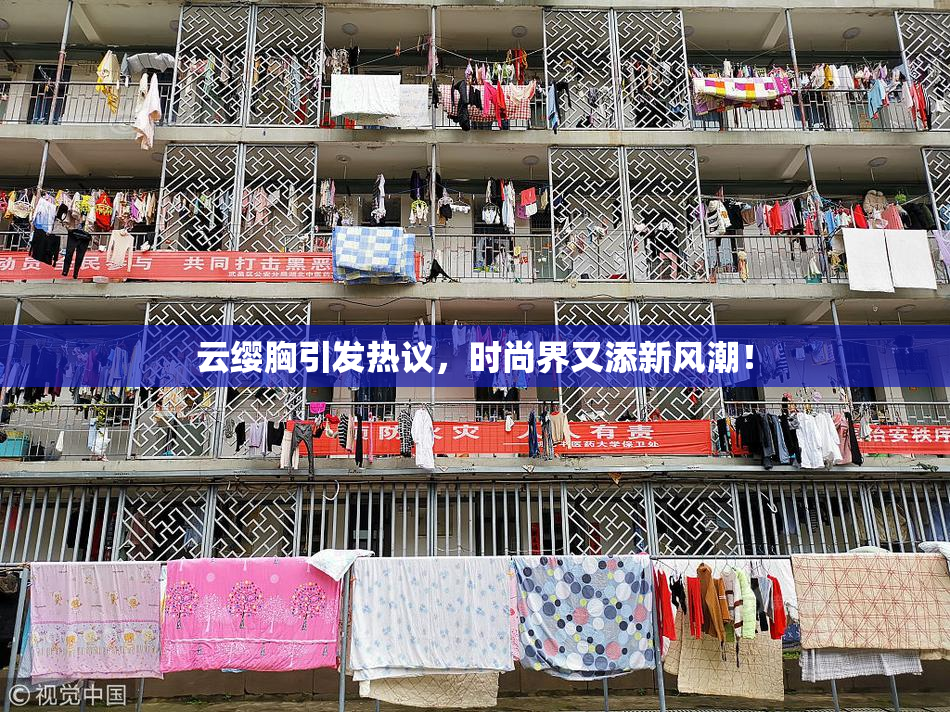 云缨胸引发热议，时尚界又添新风潮！
