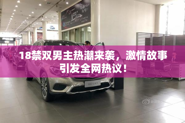 18禁双男主热潮来袭，激情故事引发全网热议！