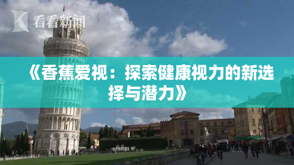 《香蕉爱视：探索健康视力的新选择与潜力》