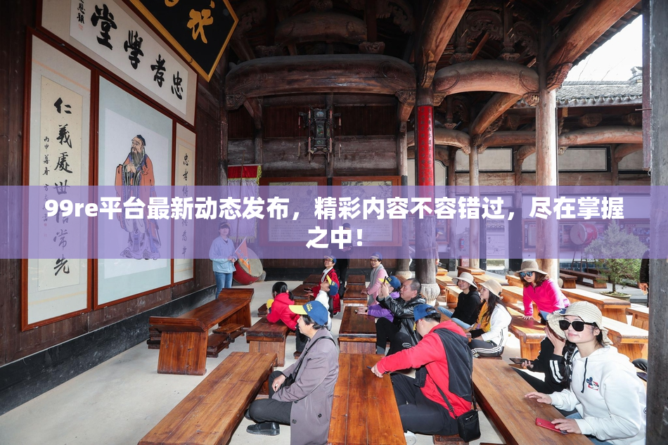 99re平台最新动态发布，精彩内容不容错过，尽在掌握之中！