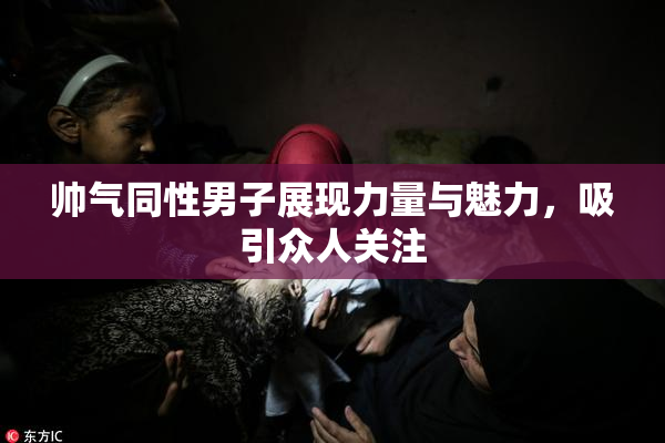 帅气同性男子展现力量与魅力，吸引众人关注