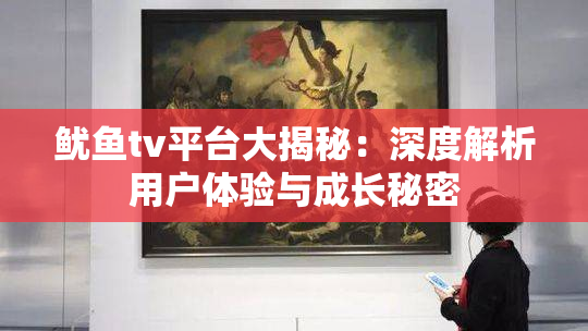 鱿鱼tv平台大揭秘：深度解析用户体验与成长秘密