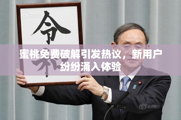 蜜桃免费破解引发热议，新用户纷纷涌入体验
