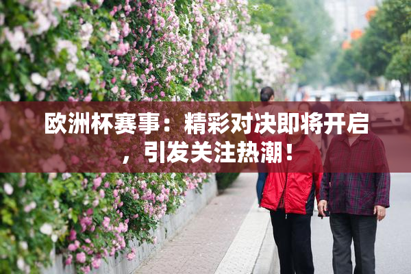 欧洲杯赛事：精彩对决即将开启，引发关注热潮！