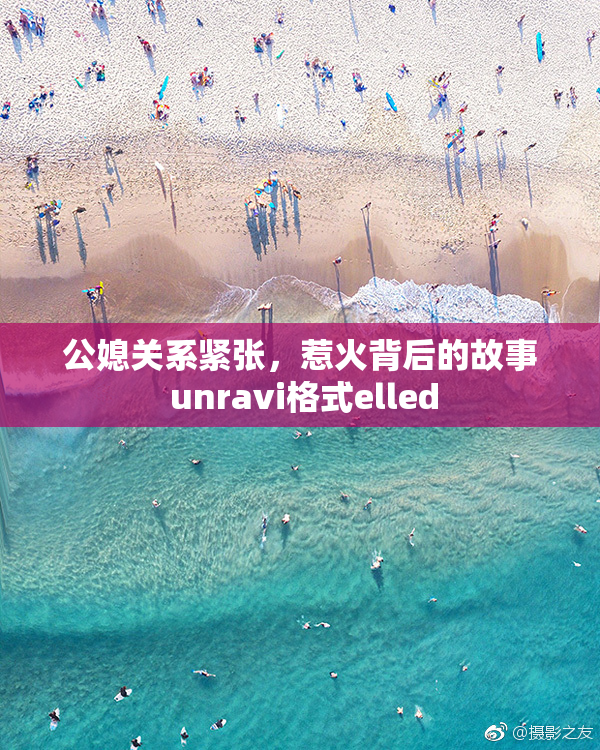 公媳关系紧张，惹火背后的故事 unravi格式elled