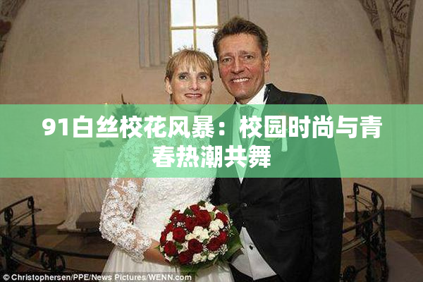 91白丝校花风暴：校园时尚与青春热潮共舞