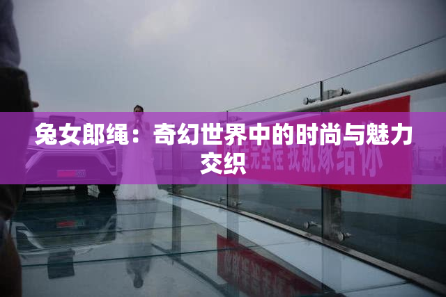 兔女郎绳：奇幻世界中的时尚与魅力交织